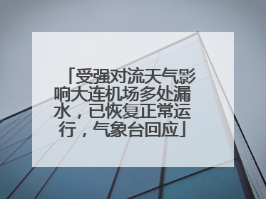 受强对流天气影响大连机场多处漏水，已恢复正常运行，气象台回应