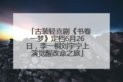 古装轻喜剧《书卷一梦》定档6月26日，李一桐刘宇宁上演觉醒改命之旅
