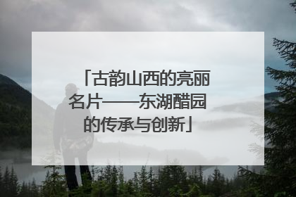古韵山西的亮丽名片——东湖醋园的传承与创新