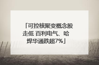 可控核聚变概念股走低 百利电气、哈焊华通跌超7%