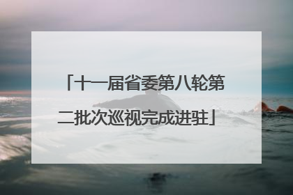 十一届省委第八轮第二批次巡视完成进驻