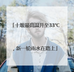 十堰最高温升至33℃，新一轮雨水在路上