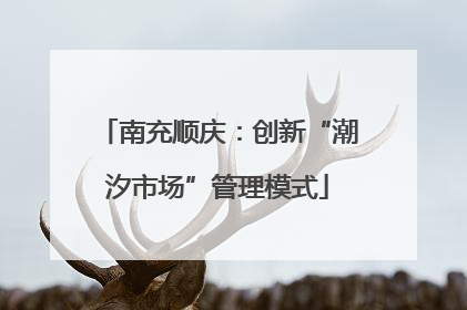 南充顺庆：创新“潮汐市场”管理模式