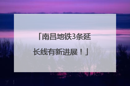 南昌地铁3条延长线有新进展！