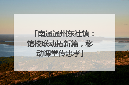 南通通州东社镇：馆校联动拓新篇，移动课堂传忠孝