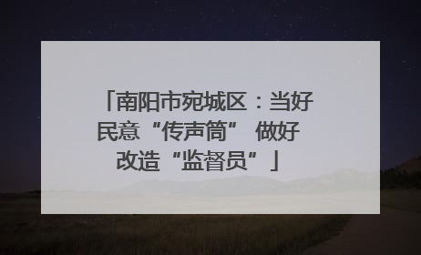 南阳市宛城区：当好民意“传声筒” 做好改造“监督员”