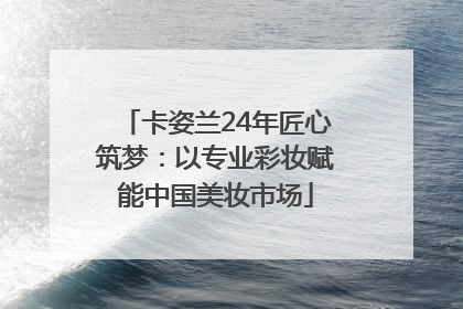 卡姿兰24年匠心筑梦：以专业彩妆赋能中国美妆市场