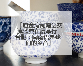 厦金湾闽南语交流盛典在厦举行 台胞：闽南语是我们的乡音