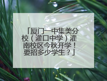 厦门一中集美分校（灌口中学）灌南校区今秋开学！要招多少学生？