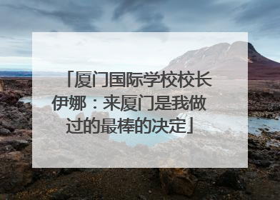 厦门国际学校校长伊娜：来厦门是我做过的最棒的决定