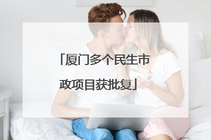 厦门多个民生市政项目获批复