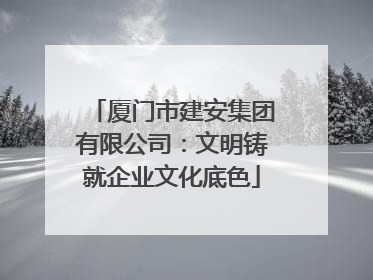 厦门市建安集团有限公司：文明铸就企业文化底色