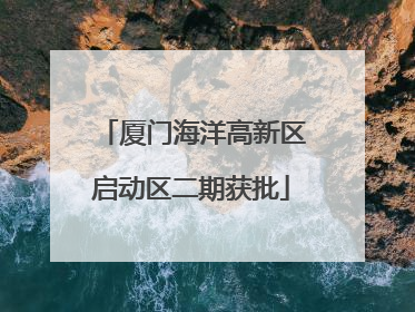 厦门海洋高新区启动区二期获批