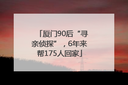 厦门90后“寻亲侦探”，6年来帮175人回家