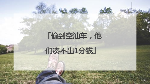 偷到空油车，他们凑不出1分钱
