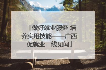 做好就业服务 培养实用技能——广西促就业一线见闻