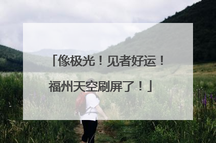 像极光！见者好运！福州天空刷屏了！