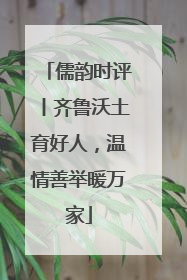 儒韵时评丨齐鲁沃土育好人，温情善举暖万家