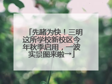 先睹为快！三明这所学校新校区今年秋季启用，一波实景图来啦→