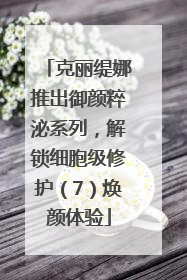 克丽缇娜推出御颜粹泌系列，解锁细胞级修护（7）焕颜体验