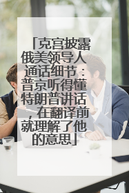 克宫披露俄美领导人通话细节：普京听得懂特朗普讲话，在翻译前就理解了他的意思