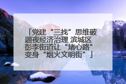 党建“三找”思维破题夜经济治理 滨城区彭李街道让“堵心路”变身“烟火文明街”