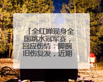 全红婵现身全国跳水冠军赛，回应伤情：脚腕旧伤复发，近期状态不错