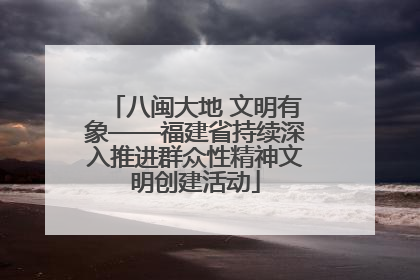 八闽大地 文明有象——福建省持续深入推进群众性精神文明创建活动