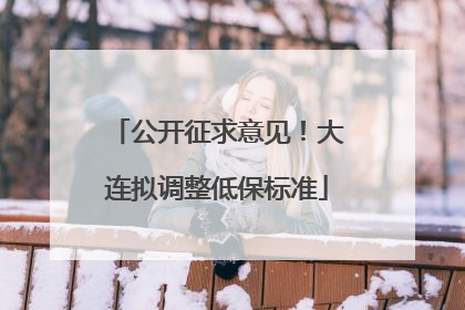 公开征求意见！大连拟调整低保标准