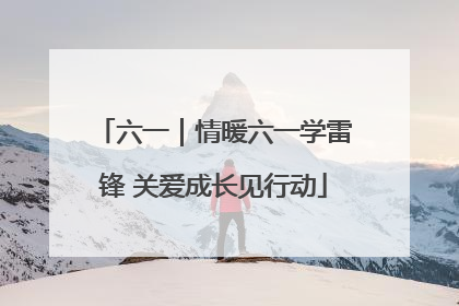 六一｜情暖六一学雷锋 关爱成长见行动
