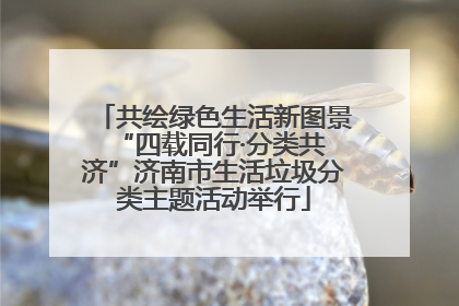 共绘绿色生活新图景 “四载同行·分类共济”济南市生活垃圾分类主题活动举行