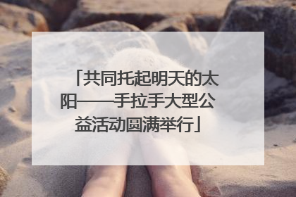 共同托起明天的太阳——手拉手大型公益活动圆满举行