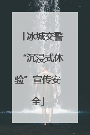 冰城交警“沉浸式体验”宣传安全