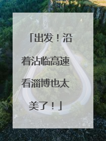 出发！沿着沾临高速看淄博也太美了！