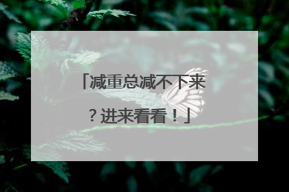 减重总减不下来？进来看看！