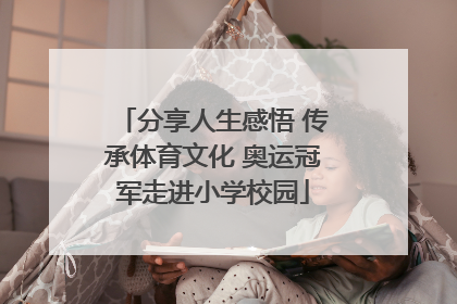 分享人生感悟 传承体育文化 奥运冠军走进小学校园