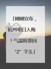 刚刚宣布，杭州明日入梅！气温将重回“2”字头