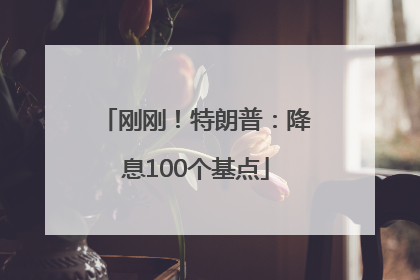 刚刚！特朗普：降息100个基点