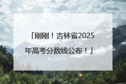 刚刚！吉林省2025年高考分数线公布！