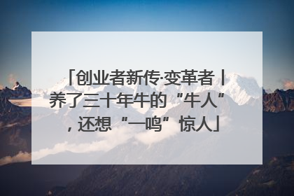 创业者新传·变革者丨养了三十年牛的“牛人”，还想“一鸣”惊人