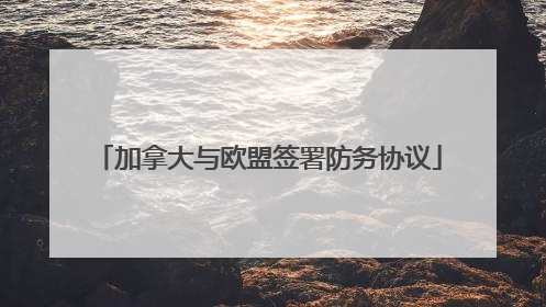 加拿大与欧盟签署防务协议