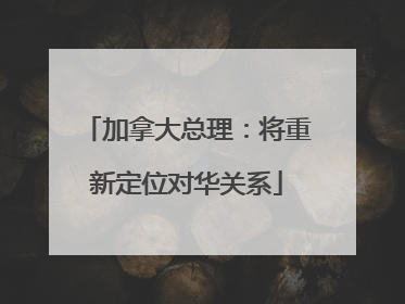 加拿大总理：将重新定位对华关系