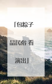 包粽子 品民俗 看演出