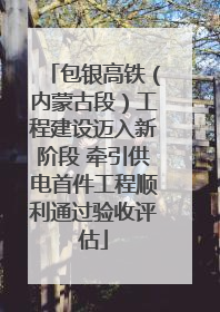包银高铁（内蒙古段）工程建设迈入新阶段 牵引供电首件工程顺利通过验收评估