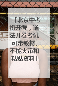 北京中考将开考，道法开卷考试可带教材、不能夹带和粘贴资料