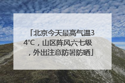 北京今天最高气温34℃，山区阵风六七级，外出注意防暑防晒