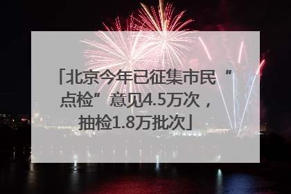 北京今年已征集市民“点检”意见4.5万次，抽检1.8万批次