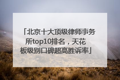 北京十大顶级律师事务所top10排名，天花板级别口碑超高胜诉率