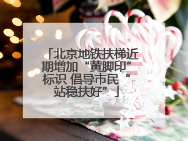 北京地铁扶梯近期增加“黄脚印”标识 倡导市民“站稳扶好”