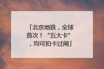 北京地铁，全球首次！“五大卡”，均可拍卡过闸